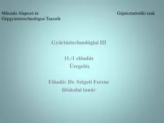 Gyártástechnológiai III 11./1 előadás Üregelés Előadó: Dr. Szigeti Ferenc főiskolai tanár