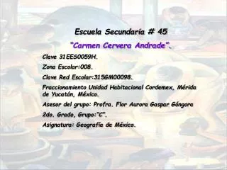 Escuela Secundaria # 45 “Carmen Cervera Andrade”. Clave 31EES0059H. Zona Escolar:008.