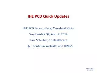 IHE PCD Quick Updates IHE PCD Face-to-Face, Cleveland, Ohio Wednesday Q2, April 2 , 2014