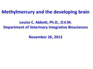 Methylmercury and the developing brain Louise C. Abbott, Ph.D., D.V.M .