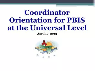 Coordinator Orientation for PBIS at the Universal Level April 10, 2013