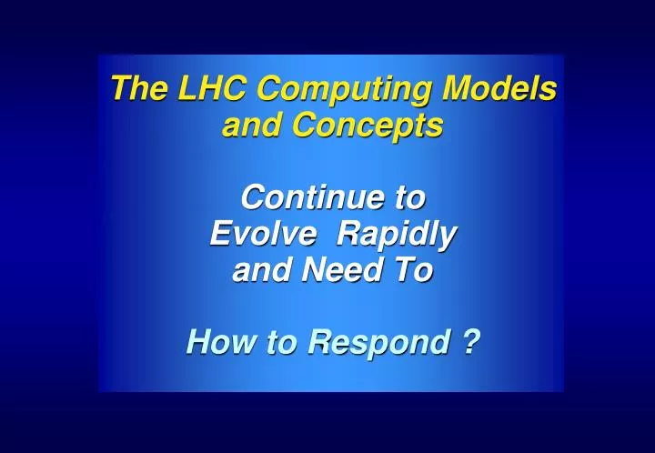 the lhc computing models and concepts continue to evolve rapidly and need to how to respond