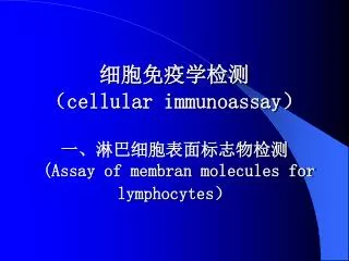 细胞免疫学检测 （ cellular immunoassay ） 一、淋巴细胞表面标志物检测 (Assay of membran molecules for lymphocytes ）