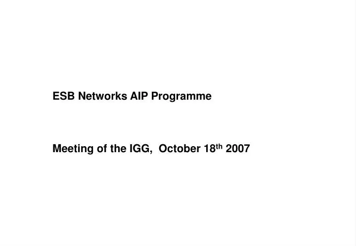 esb networks aip programme meeting of the igg october 18 th 2007