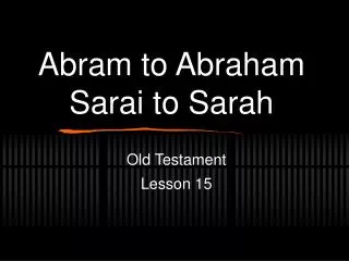 Abram to Abraham Sarai to Sarah