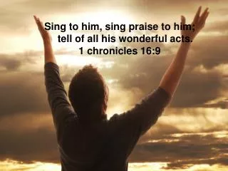 Sing to him, sing praise to him;     tell of all his wonderful acts. 1 chronicles 16:9