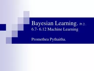 Bayesian Learning. Pt 2. 6.7- 6.12 Machine Learning Promethea Pythaitha.