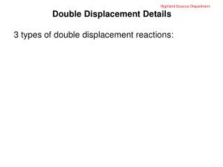 Highland Science Department Double Displacement Details 3 types of double displacement reactions: