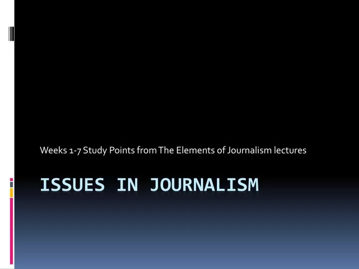 weeks 1 7 study points from the elements of journalism lectures
