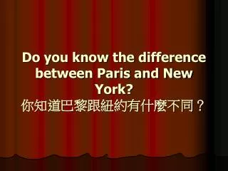 Do you know the difference between Paris and New York? 你知道巴黎跟紐約有什麼不同？