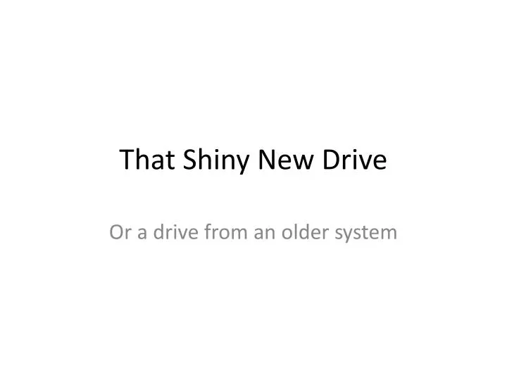 that shiny new drive
