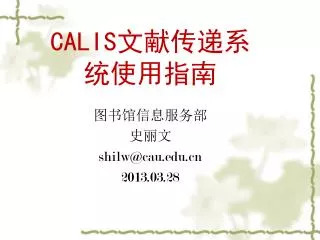 CALIS文献传递系统使用指南 图书馆信息服务部 史丽文 shilw@cau 201 3 .0 3 . 28