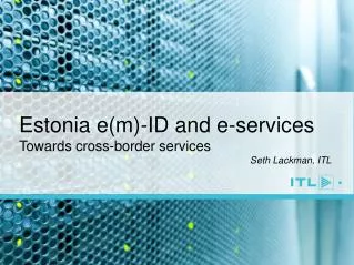 Estonia e(m)-ID and e-services Towards cross-border services Seth Lackman, ITL