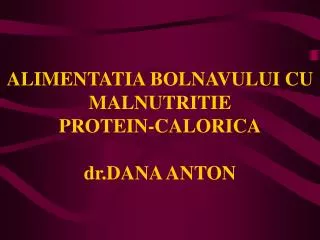ALIMENTATIA BOLNAVULUI CU MALNUTRITIE PROTEIN-CALORICA dr.DANA ANTON