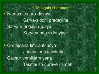 1. Mangala-charanam Namas te guru-devaya 			Sarva-siddhi pradayine 	Sarva mangala rupaya