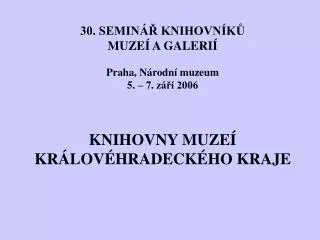 30. SEMINÁŘ KNIHOVNÍKŮ MUZEÍ A GALERIÍ Praha, Národní muzeum 5. – 7. září 2006 KNIHOVNY MUZEÍ