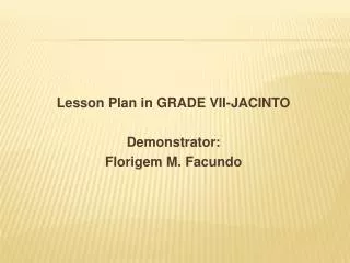 Lesson Plan in GRADE VII-JACINTO Demonstrator: Florigem M. Facundo