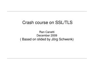 Crash course on SSL/TLS Ran Canetti December 2009 ( Based on slided by Jörg Schwenk)