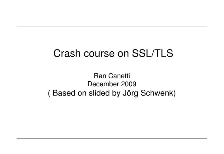 crash course on ssl tls ran canetti december 2009 based on slided by j rg schwenk