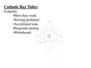 Cathode Ray Tubes Contents: How they work Solving problems Accelerated ions Projectile motion