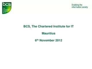 BCS, The Chartered Institute for IT Mauritius 6 th November 2012