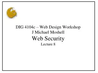 DIG 4104c – Web Design Workshop J Michael Moshell Web Security Lecture 8