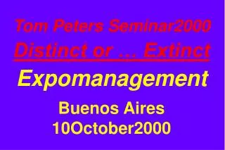 Tom Peters Seminar2000 Distinct or … Extinct Expomanagement Buenos Aires 10October2000