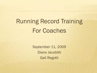 Running Record Training For Coaches September 11, 2009 Diane Jacobitti Gail Regotti