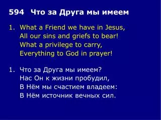 1.	What a Friend we have in Jesus, 	All our sins and griefs to bear! 	What a privilege to carry,
