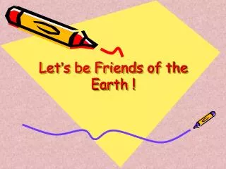 Let ’ s be Friends of the Earth !