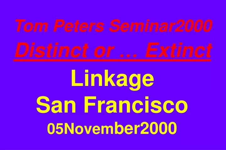 tom peters seminar2000 distinct or extinct linkage san francisco 05novem ber2000
