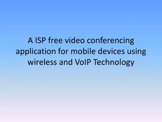 A ISP free video conferencing application for mobile devices using wireless and VoIP Technology
