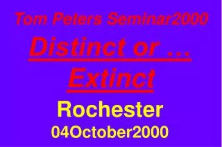 Tom Peters Seminar2000 Distinct or … Extinct Rochester 04October2000