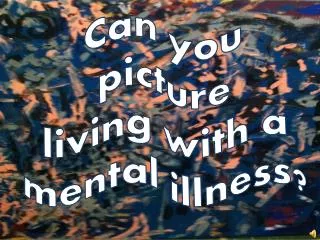 Can you picture living with a mental illness ?