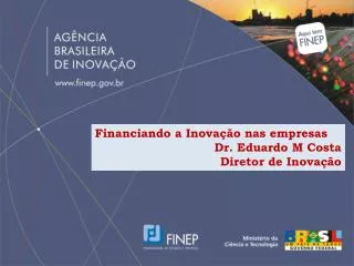 Financiando a Inovação nas empresas Dr. Eduardo M Costa Diretor de Inovação
