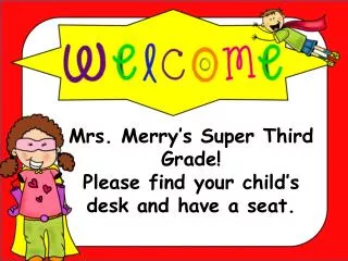 Mrs. Merry’s Super Third Grade! Please find your child’s desk and have a seat.