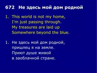 1.	This world is not my home, 	I’m just passing through. 	My treasures are laid up