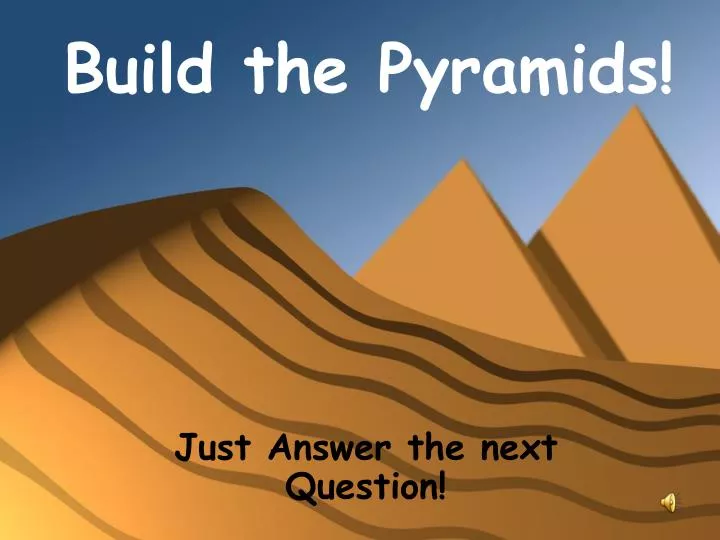 build the pyramids