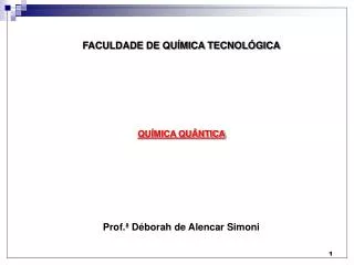 FACULDADE DE QUÍMICA TECNOLÓGICA QUÍMICA QUÂNTICA Prof.ª Déborah de Alencar Simoni