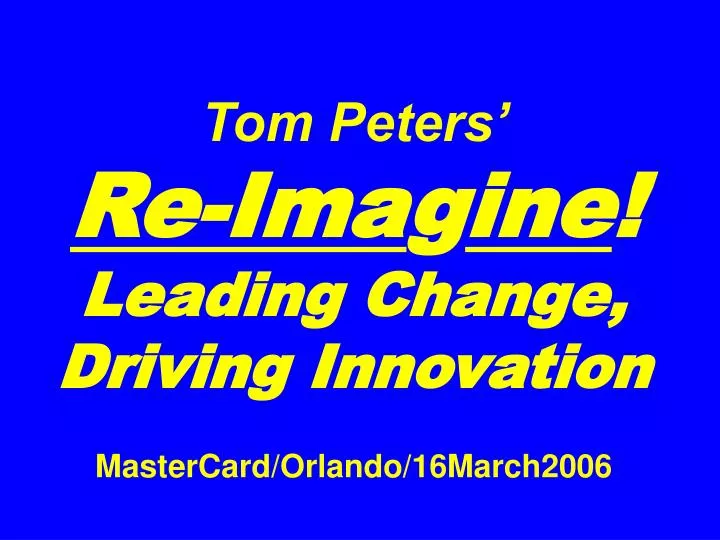 tom peters re ima g ine leading change driving innovation mastercard orlando 16march2006