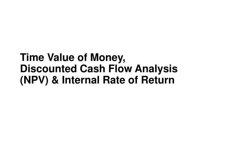 time value of money discounted cash flow analysis npv internal rate of return