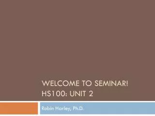 Welcome to Seminar! HS100: Unit 2