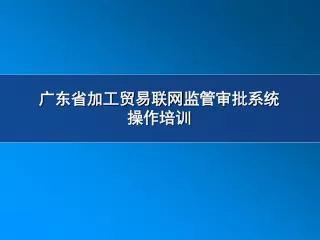 广东省加工贸易联网 监管审批系统 操作培训