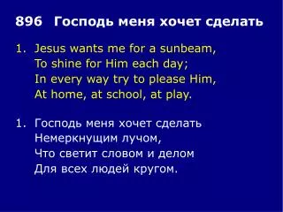 1.	Jesus wants me for a sunbeam, 	To shine for Him each day; 	In every way try to please Him,