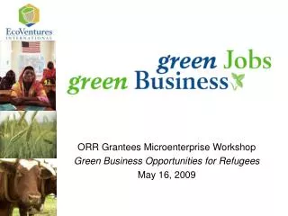 ORR Grantees Microenterprise Workshop Green Business Opportunities for Refugees May 16, 2009