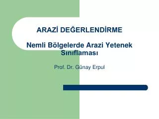 ARAZİ DEĞERLENDİRME Nemli Bölgelerde Arazi Yetenek Sınıflaması Prof. Dr. Günay Erpul