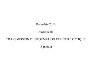 Polynésie 2013 Exercice III TRANSMISSION D’INFORMATION PAR FIBRE OPTIQUE ( 5 points)