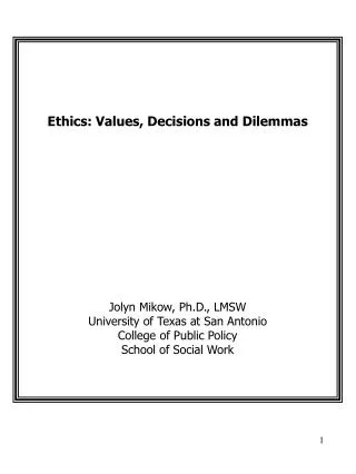 Ethics: Values, Decisions and Dilemmas Jolyn Mikow, Ph.D., LMSW University of Texas at San Antonio