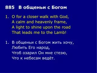 1.	O for a closer walk with God, 	A calm and heavenly frame, 	A light to shine upon the road