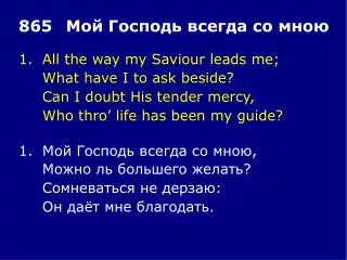 1.	All the way my Saviour leads me; 	What have I to ask beside? 	Can I doubt His tender mercy,